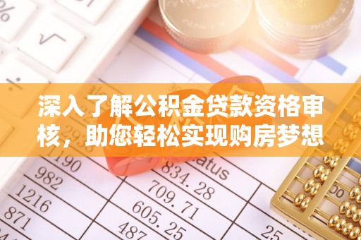 宁夏深入了解公积金贷款资格审核，助您轻松实现购房梦想