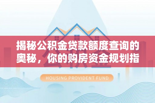 宁夏揭秘公积金贷款额度查询的奥秘，你的购房资金规划指南