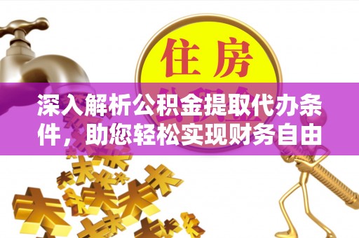 宁夏深入解析公积金提取代办条件，助您轻松实现财务自由