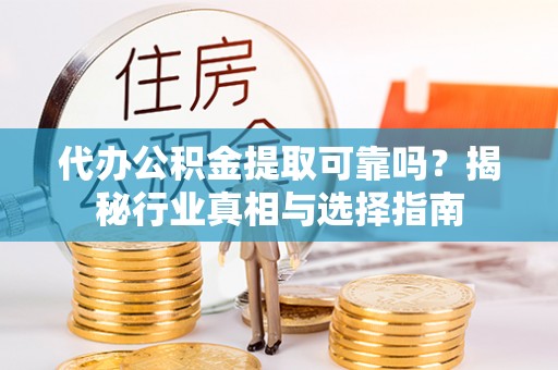宁夏代办公积金提取可靠吗？揭秘行业真相与选择指南