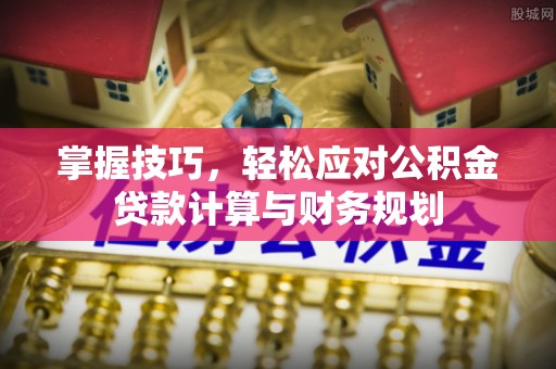宁夏掌握技巧，轻松应对公积金贷款计算与财务规划