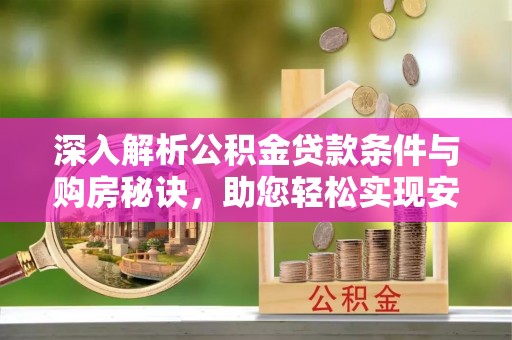 宁夏深入解析公积金贷款条件与购房秘诀，助您轻松实现安居梦