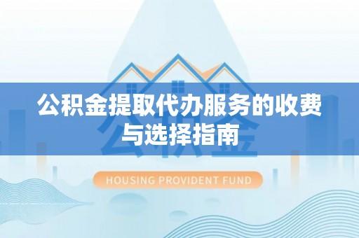 宁夏公积金提取代办服务的收费与选择指南