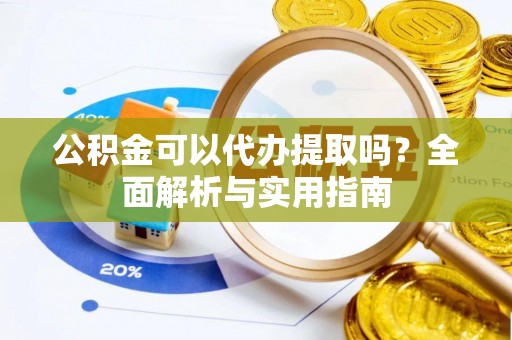宁夏公积金可以代办提取吗？全面解析与实用指南