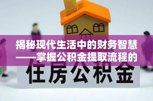 宁夏揭秘现代生活中的财务智慧——掌握公积金提取流程的关键步骤