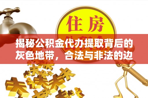 宁夏揭秘公积金代办提取背后的灰色地带，合法与非法的边界