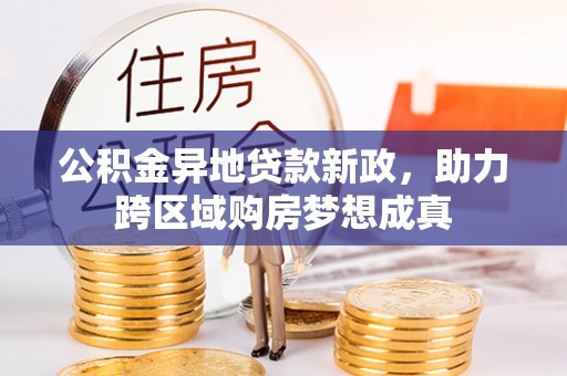 宁夏公积金异地贷款新政，助力跨区域购房梦想成真