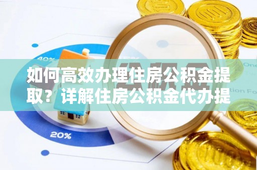 宁夏如何高效办理住房公积金提取？详解住房公积金代办提取流程