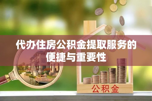 宁夏代办住房公积金提取服务的便捷与重要性