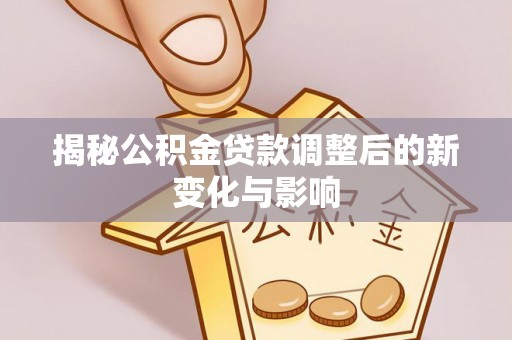 宁夏揭秘公积金贷款调整后的新变化与影响