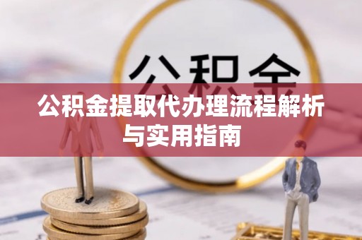 宁夏公积金提取代办理流程解析与实用指南