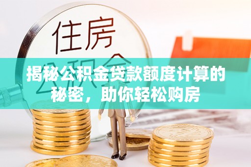 宁夏揭秘公积金贷款额度计算的秘密，助你轻松购房
