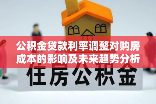 宁夏公积金贷款利率调整对购房成本的影响及未来趋势分析