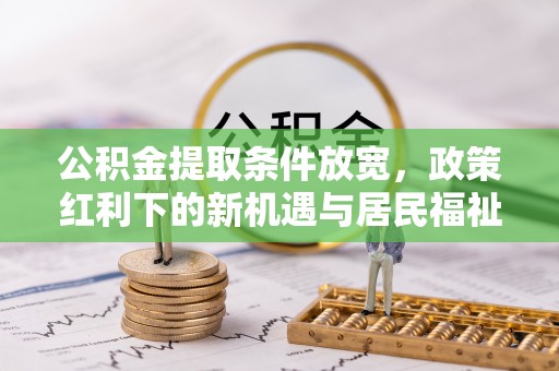 宁夏公积金提取条件放宽，政策红利下的新机遇与居民福祉提升