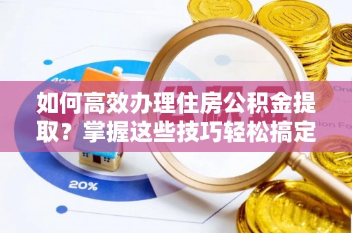 宁夏如何高效办理住房公积金提取？掌握这些技巧轻松搞定