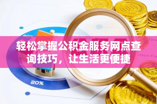 宁夏轻松掌握公积金服务网点查询技巧，让生活更便捷