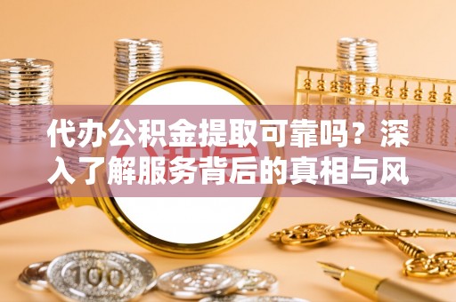 宁夏代办公积金提取可靠吗？深入了解服务背后的真相与风险