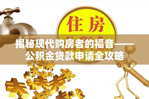 宁夏揭秘现代购房者的福音——公积金贷款申请全攻略