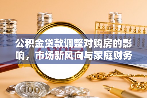 宁夏公积金贷款调整对购房的影响，市场新风向与家庭财务规划