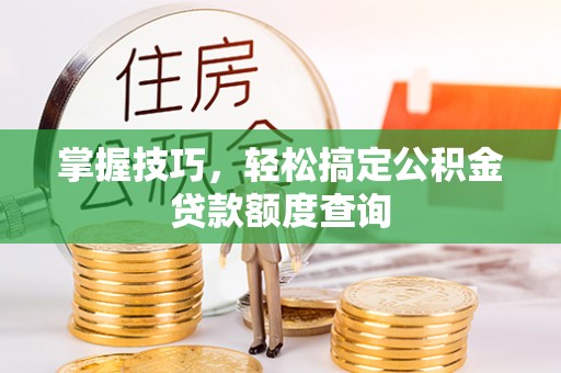 宁夏掌握技巧，轻松搞定公积金贷款额度查询