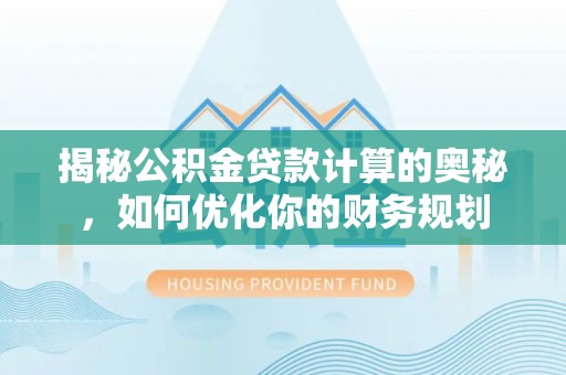 宁夏揭秘公积金贷款计算的奥秘，如何优化你的财务规划
