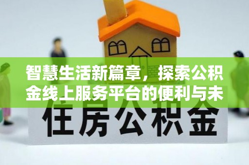 宁夏智慧生活新篇章，探索公积金线上服务平台的便利与未来