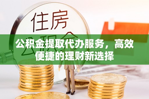 宁夏公积金提取代办服务，高效便捷的理财新选择