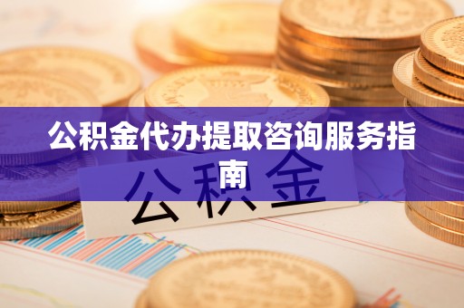 宁夏公积金代办提取咨询服务指南