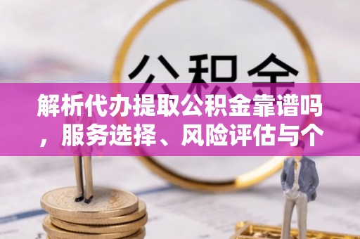 宁夏解析代办提取公积金靠谱吗，服务选择、风险评估与个人权益保障