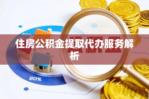 宁夏住房公积金提取代办服务解析