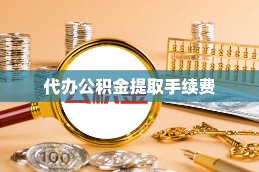 宁夏代办公积金提取手续费