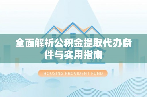 宁夏全面解析公积金提取代办条件与实用指南