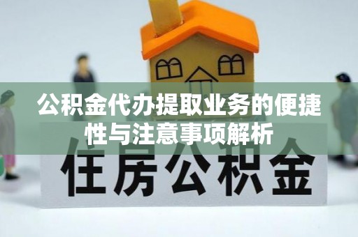 宁夏公积金代办提取业务的便捷性与注意事项解析