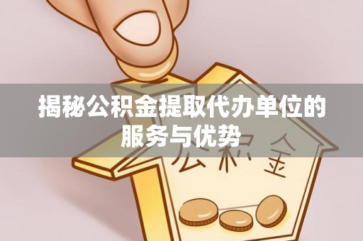 宁夏揭秘公积金提取代办单位的服务与优势