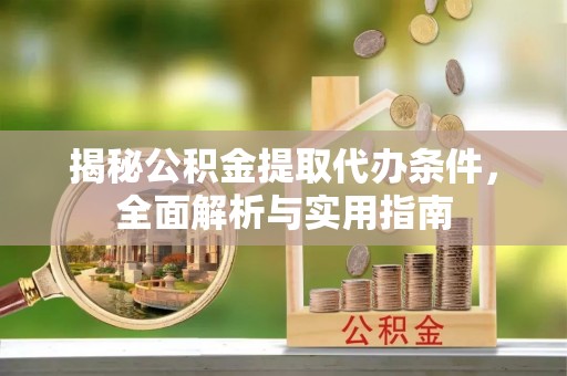 宁夏揭秘公积金提取代办条件，全面解析与实用指南