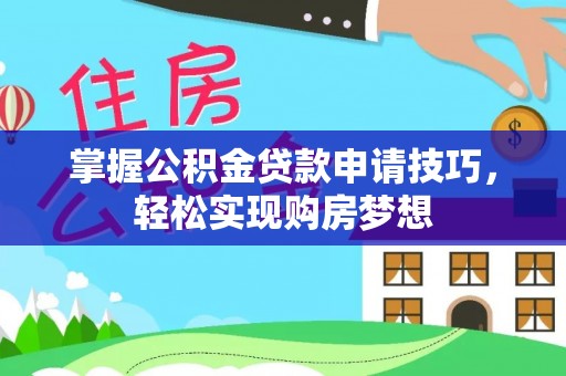 宁夏掌握公积金贷款申请技巧，轻松实现购房梦想