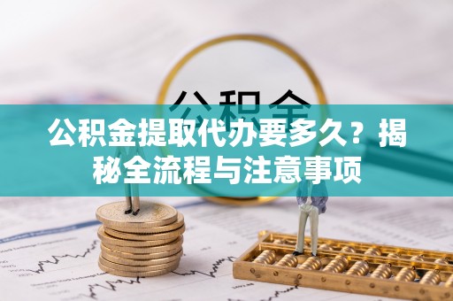 宁夏公积金提取代办要多久？揭秘全流程与注意事项