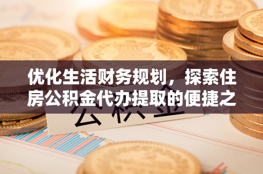 宁夏优化生活财务规划，探索住房公积金代办提取的便捷之道