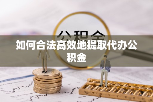 宁夏如何合法高效地提取代办公积金