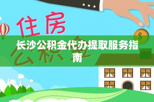 宁夏长沙公积金代办提取服务指南