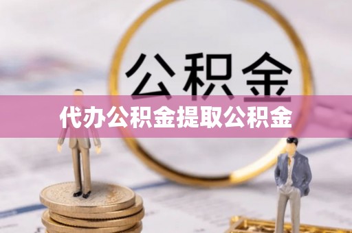宁夏代办公积金提取公积金
