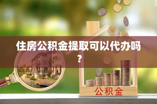 宁夏住房公积金提取可以代办吗？