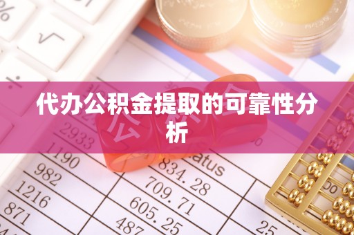 宁夏代办公积金提取的可靠性分析