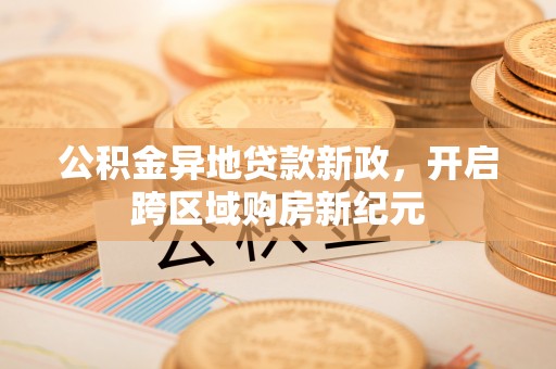宁夏公积金异地贷款新政，开启跨区域购房新纪元
