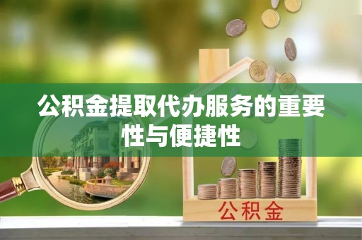 宁夏公积金提取代办服务的重要性与便捷性