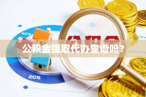 宁夏公积金提取代办靠谱吗？