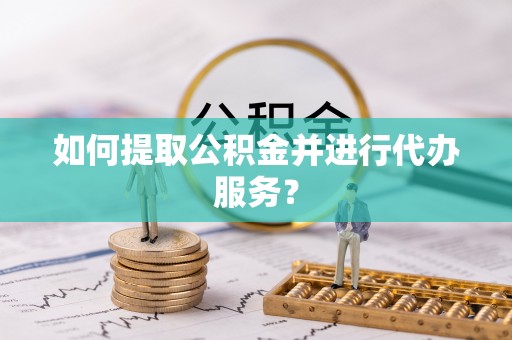 宁夏如何提取公积金并进行代办服务？