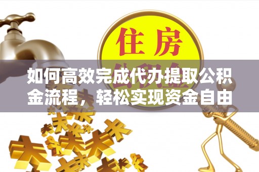 宁夏如何高效完成代办提取公积金流程，轻松实现资金自由