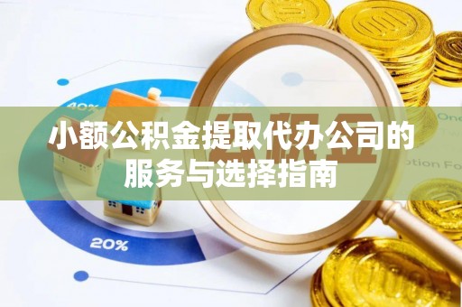 宁夏小额公积金提取代办公司的服务与选择指南