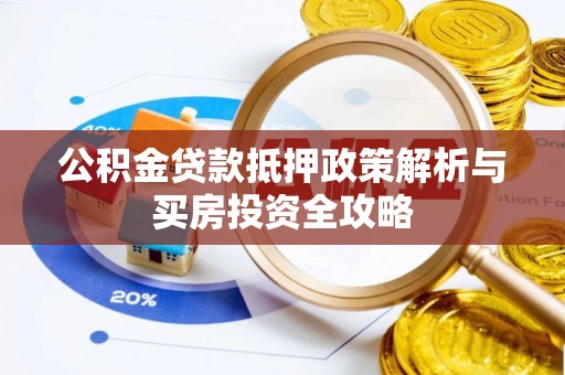 宁夏公积金贷款抵押政策解析与买房投资全攻略